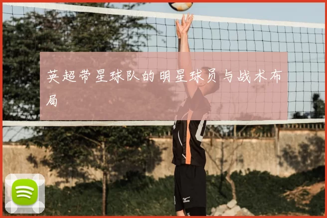 英超带星球队的明星球员与战术布局