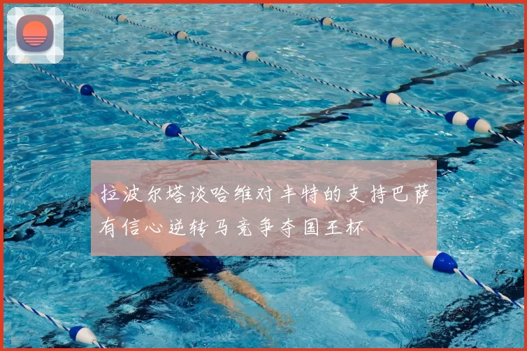 拉波尔塔谈哈维对丰特的支持巴萨有信心逆转马竞争夺国王杯